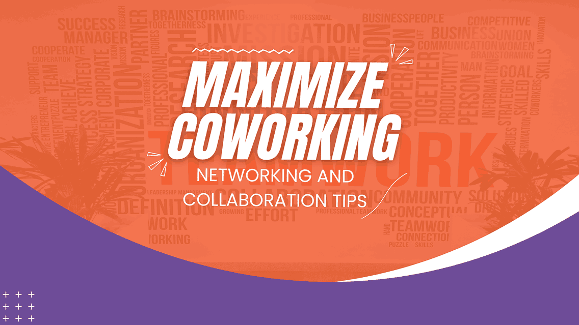 Making the Most of Coworking Spaces: Tips for Networking and Collaboration
